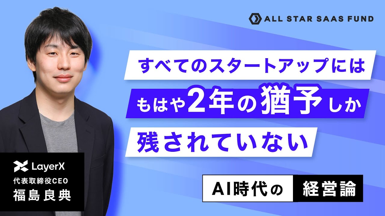 「残り2年の猶予」で勝負を決める戦略的意思決定【AI時代の経営論】〜LayerX CEO 福島良典