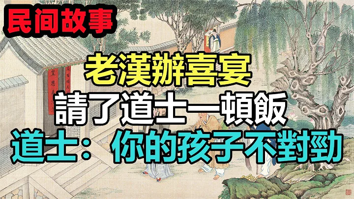 民间故事合集：老汉办喜宴，请了道士一顿饭，道士：你的孩子不对劲 - 天天要闻