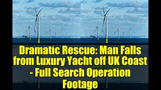 Dramatic Rescue Man Falls From Luxury Yacht Off Uk Coast - Full Search Operation Footage