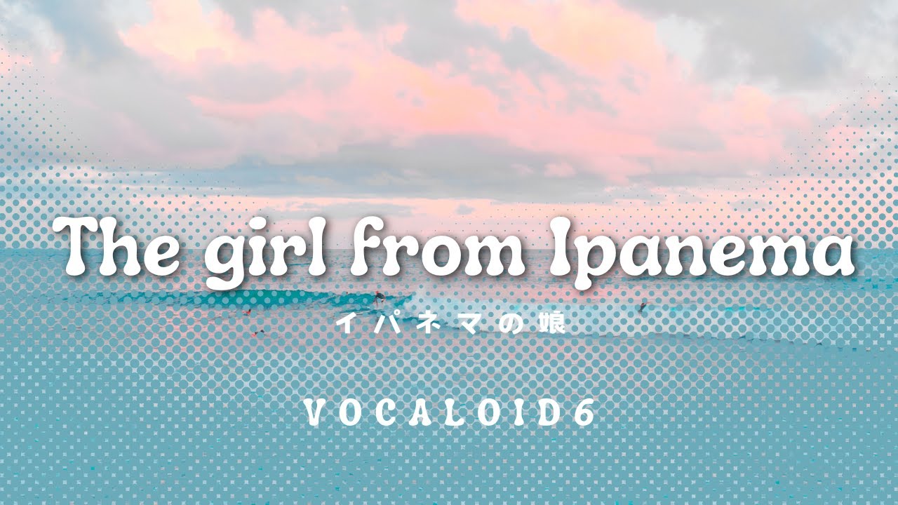 VOCALOID6 | The Girl from Ipanema | 歌詞【字幕付】With Lyrics