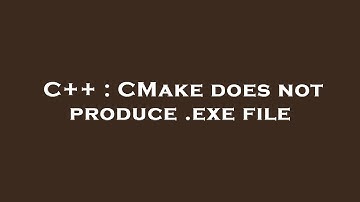 C++ : CMake does not produce .exe file