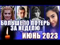 ⚡️ОЧЕНЬ МНОГО ПОТЕРЬ…Кто умер на прошлой неделе? Ушли из жизни с 5 по 11 июня 2023 года