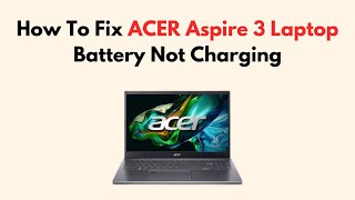 How To Fix ACER Aspire 3 Laptop Battery Not Charging