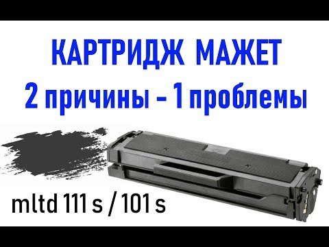 Картридж mltd111s / 101s - сильно мажет или 2 причины одной проблемы