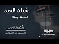 شيله العيد هل عيد هل ويا هلا عيد مبارك على الجميع 
