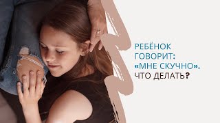 Ребёнок говорит: «Мне скучно». Что делать?»