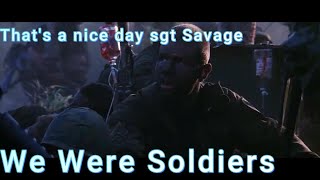 Thats a nice day sgt Savage We Were Soldiers