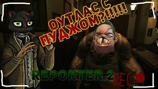 картинка: ИЗВРАЩЕНСКИЙ ОУТЛАСТ С ПУДЖОМ!!/Reporter 2