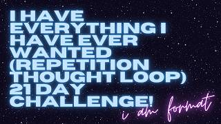 i have everything i have ever wanted (repetition thought loop) 21 day challenge!