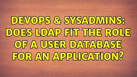 DevOps & SysAdmins: Does LDAP fit the role of a user database for an application? (2 Solutions!!)