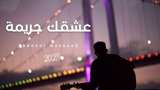 Abdnour Masouab 3ach9ak jarima -(EXCLUSIVE Music Video 4k ) | عبد النور مصواب - عشقك جريمة