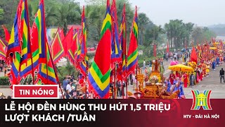 Lễ hội đền Hùng thu hút 1,5 triệu lượt khách /tuần | Tin tức mới nhất hôm nay