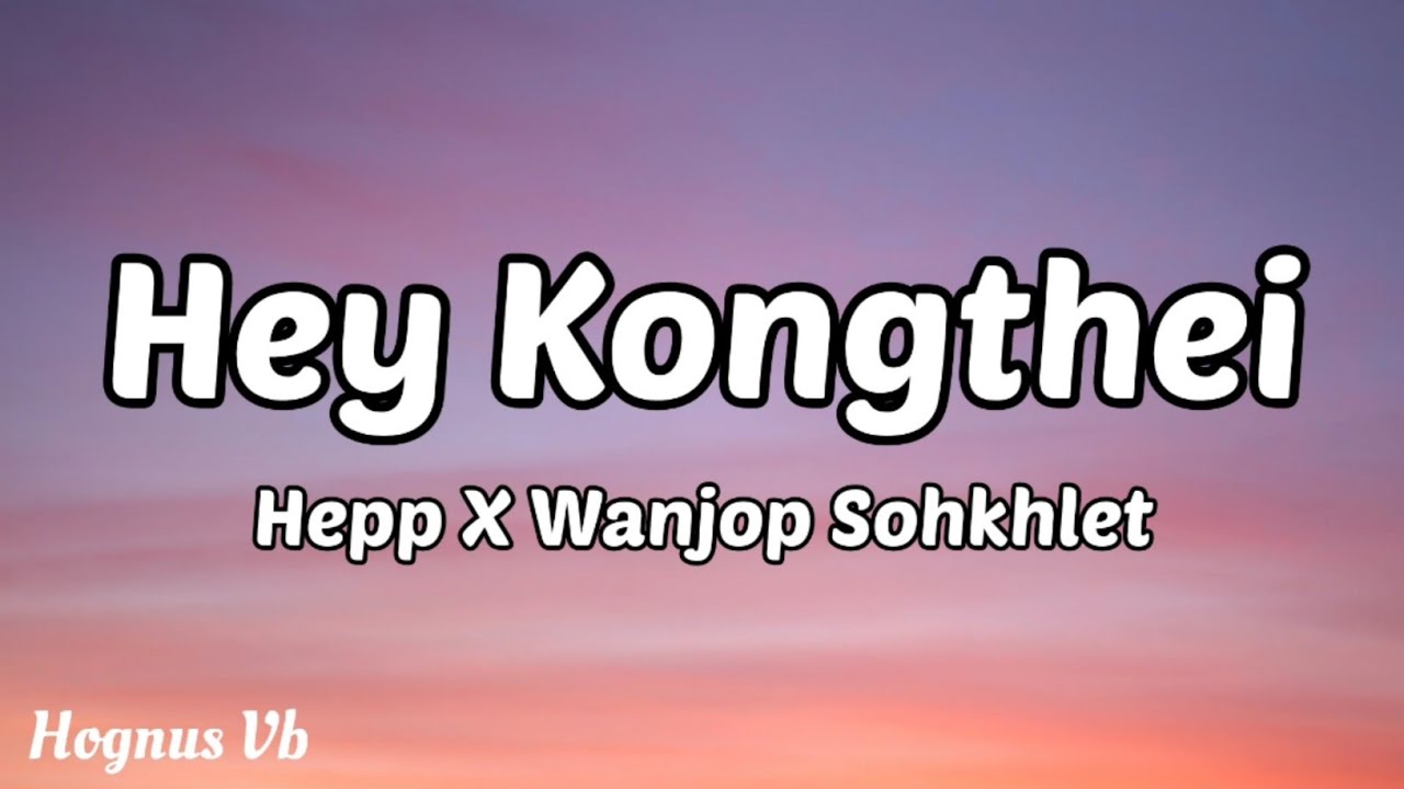 Hey Kongthei   Hepp X Wanjop Sohkhlet Full Lyrics video New Khasi Song