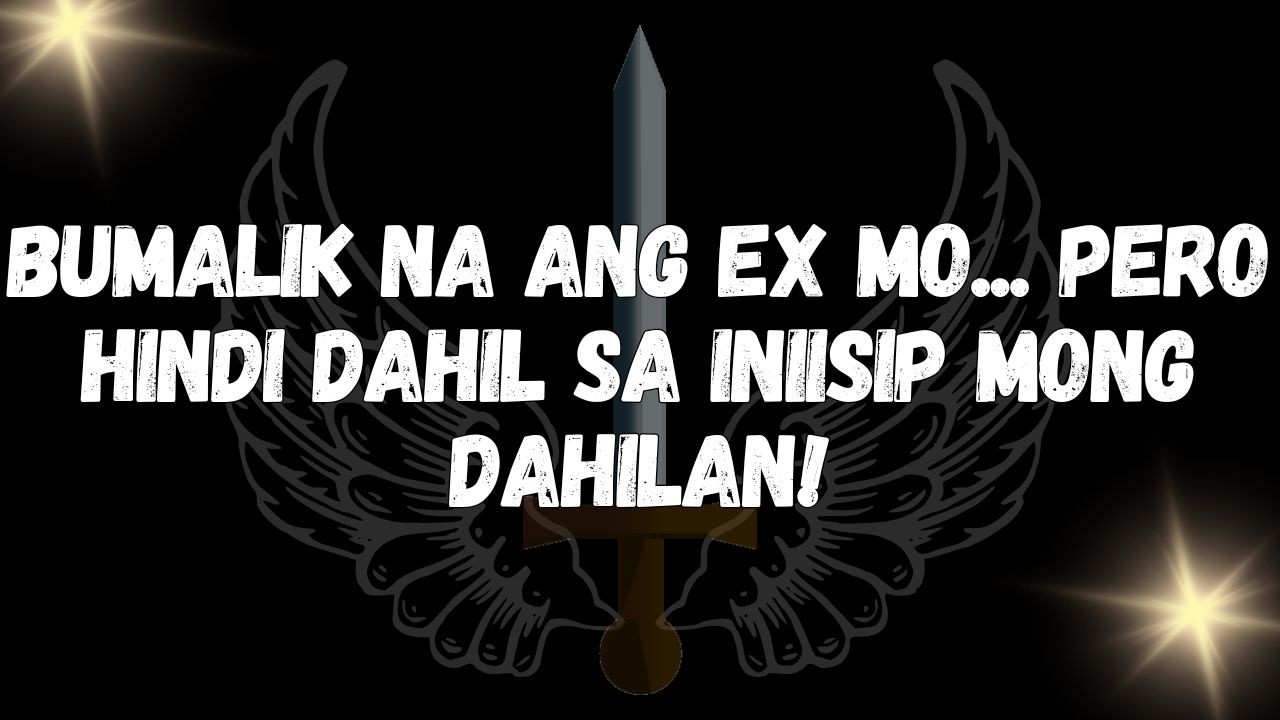 Bumalik na ang ex mo... Pero hindi dahil sa iniisip mong dahilan!  MENSAHE MULA SA MGA ANGHEL