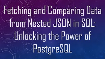 Fetching and Comparing Data from Nested JSON in SQL: Unlocking the Power of PostgreSQL
