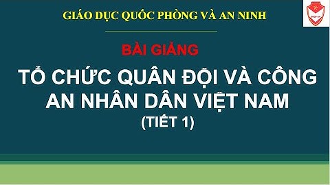 Bài giảng: TỔ CHỨC QUÂN ĐỘI VÀ CÔNG AN NHÂN DÂN VIỆT NAM (tiết 1) - LỚP 12