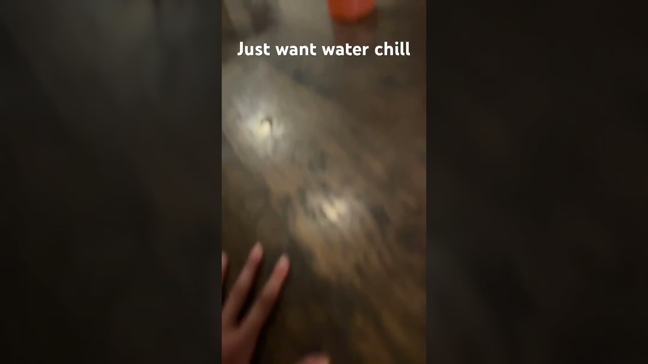 Just want water chill 