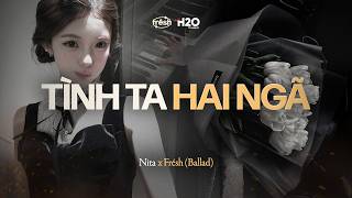 Tình Ta Hai Ngã (Ballad) - Nita x Frésh / Vì ai em vội quên năm tháng...
