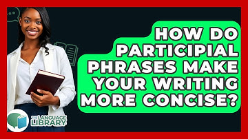 How Do Participial Phrases Make Your Writing More Concise? - The Language Library