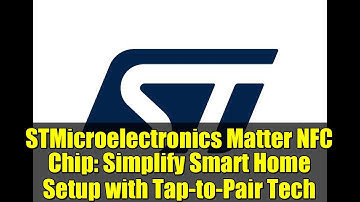 STMicroelectronics Matter NFC Chip: Simplify Smart Home Setup with Tap-to-Pair Tech