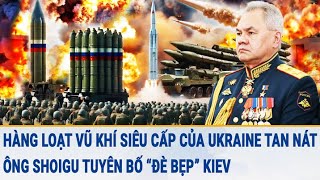 Tin quốc tế: Hàng loạt vũ khí siêu cấp của Ukraine bị phá hủy, ông Shoigu nói “đè bẹp” Kiev
