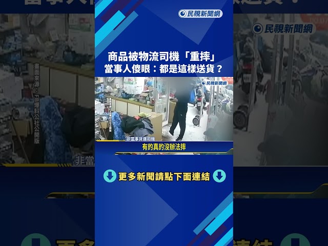 商品被物流司機"重摔" 當事人目擊傻眼:都是這樣送貨?－民視新聞