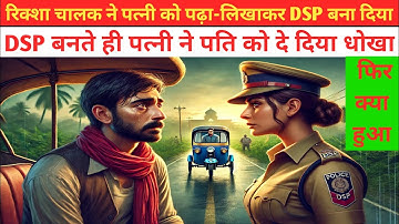 रिक्शा चालक ने पत्नी को पढ़ा-लिखाकर DSP बना दिया || DSP बनते ही पत्नी ने पति को दे दिया धोखा! #story