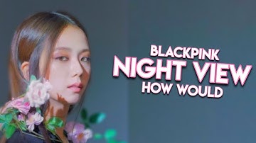 [REQUESTED] HOW WOULD BLACKPINK SING NIGHT VIEW BY MONSTA X * FANMADE * (Han/Rom/Eng) | Kyuniverxse