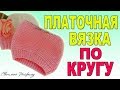 КАК ВЯЗАТЬ ПЛАТОЧНУЮ ВЯЗКУ ПО КРУГУ☆ВЯЗАНИЕ СПИЦАМИ