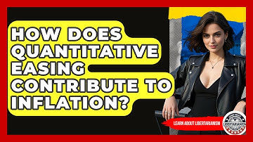 How Does Quantitative Easing Contribute To Inflation? - Learn About Libertarianism