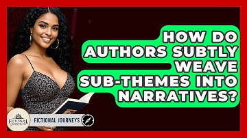How Do Authors Subtly Weave Sub-themes Into Narratives? - Fictional Journeys