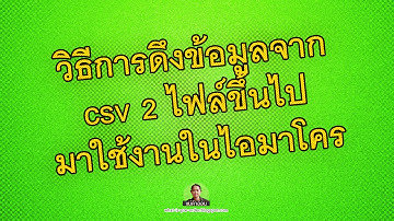 วิธีการดึงข้อมูลจาก csv 2 ไฟล์ขึ้นไปมาใช้งานในไอมาโคร(New)
