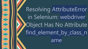 Resolving AttributeError in Selenium: webdriver Object Has No Attribute find_element_by_class_name