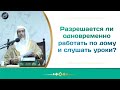 Разрешается ли одновременно работать по дому и слушать уроки? | Салих аль Усейми