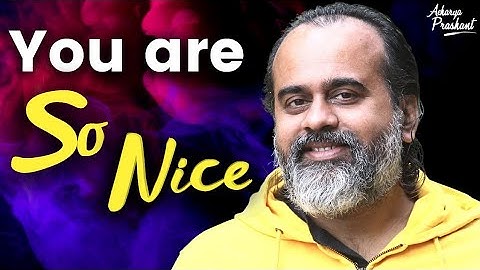 You are so Nice! || Acharya Prashant