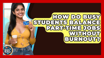 How Do Busy Students Balance Part-time Jobs Without Burnout? - Student Score Builder