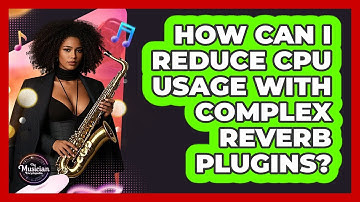 How Can I Reduce CPU Usage With Complex Reverb Plugins? - The Musician Encyclopedia