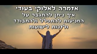חיזוק קצר: אזמרה לאלוקי בעודי - איך ניתן להתגבר על המניעות להתפלל ולהתבודד ולזכות לישועות
