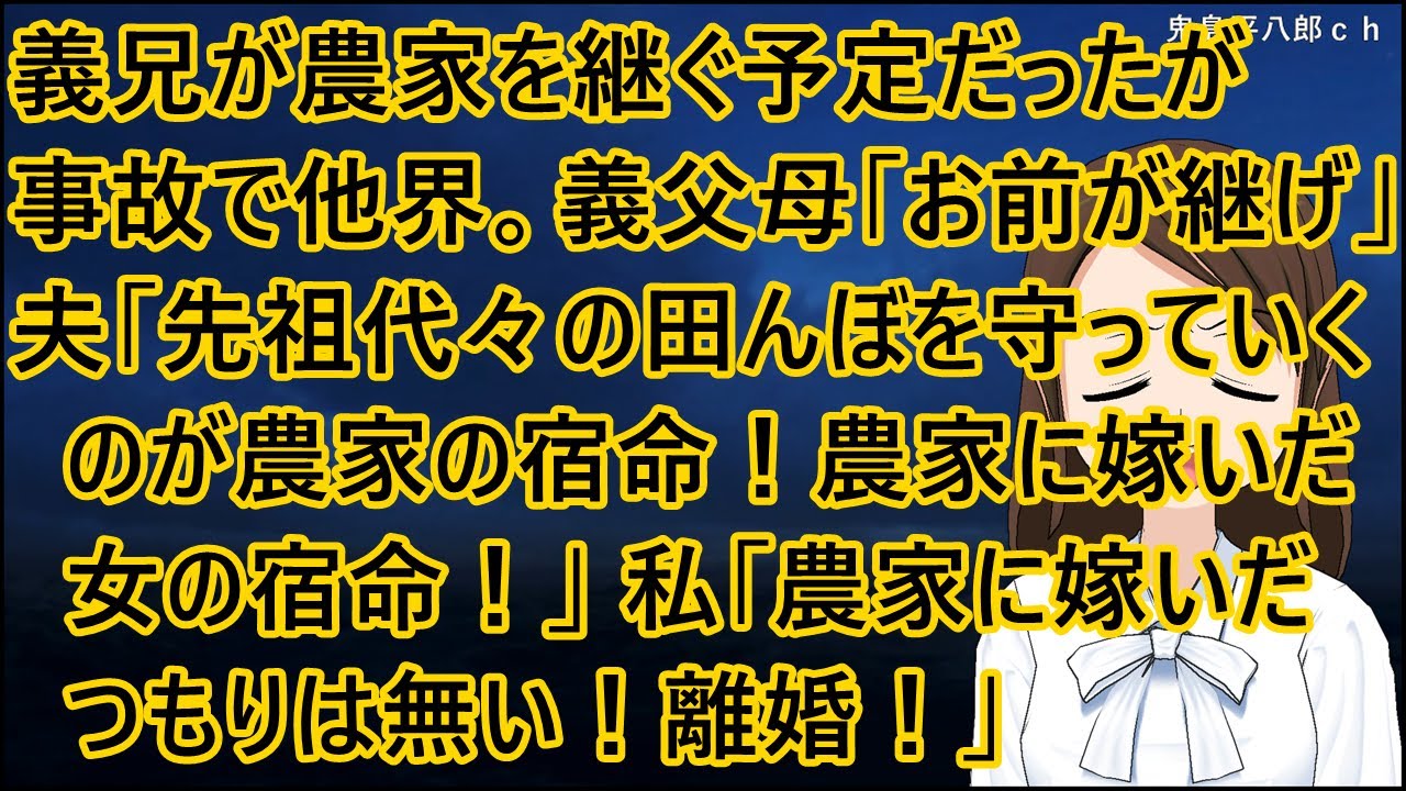 義兄が農家を継ぐ予定だったが事故で他界。義父母「地元に帰ってお前が継げ」夫「先祖代々の田んぼを守っていくのが農家の宿命！農家に嫁いだ女の宿命だ！」私「農家に嫁いだつもりは無い！離婚！」【修羅場】