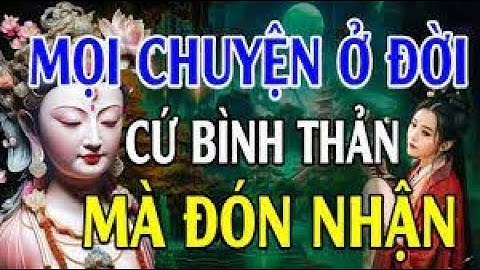 Học cách BÌNH THẢN đón nhận mọi thứ, vạn sự ắt được trời xanh an bài  Quảng Thiện