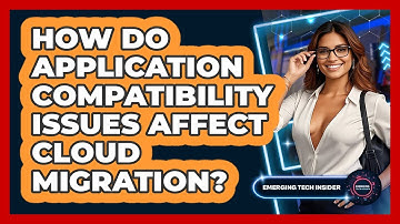 How Do Application Compatibility Issues Affect Cloud Migration? - Emerging Tech Insider