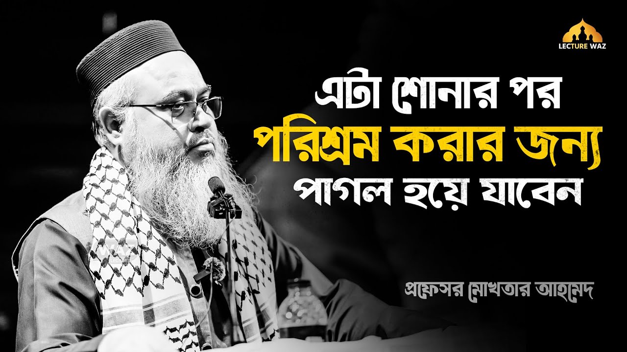 লেকচারটি শোনার পর পরিশ্রম করার জন্য পাগল হয়ে যাবেন ! প্রফেসর মোখতার আহমেদ || Mukhtar Ahmed