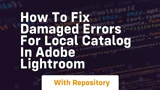 How to fix damaged errors for local catalog in adobe lightroom