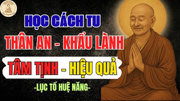 LỤC TỔ HUỆ NĂNG – Học CÁCH TU: Thân An – Miệng Lành – Tâm Tịnh | Trí Tuệ Ngàn Đời Cho Người Hiện Đại