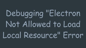 Debugging "Electron Not Allowed to Load Local Resource" Error