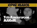 Юрий Иванов. Серийный убийца, маньяк. Кашетинский убийца. Усть-Каменогорский маньяк