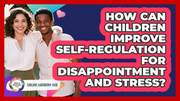 How Can Children Improve Self-regulation For Disappointment And Stress? - Sibling Harmony Hub