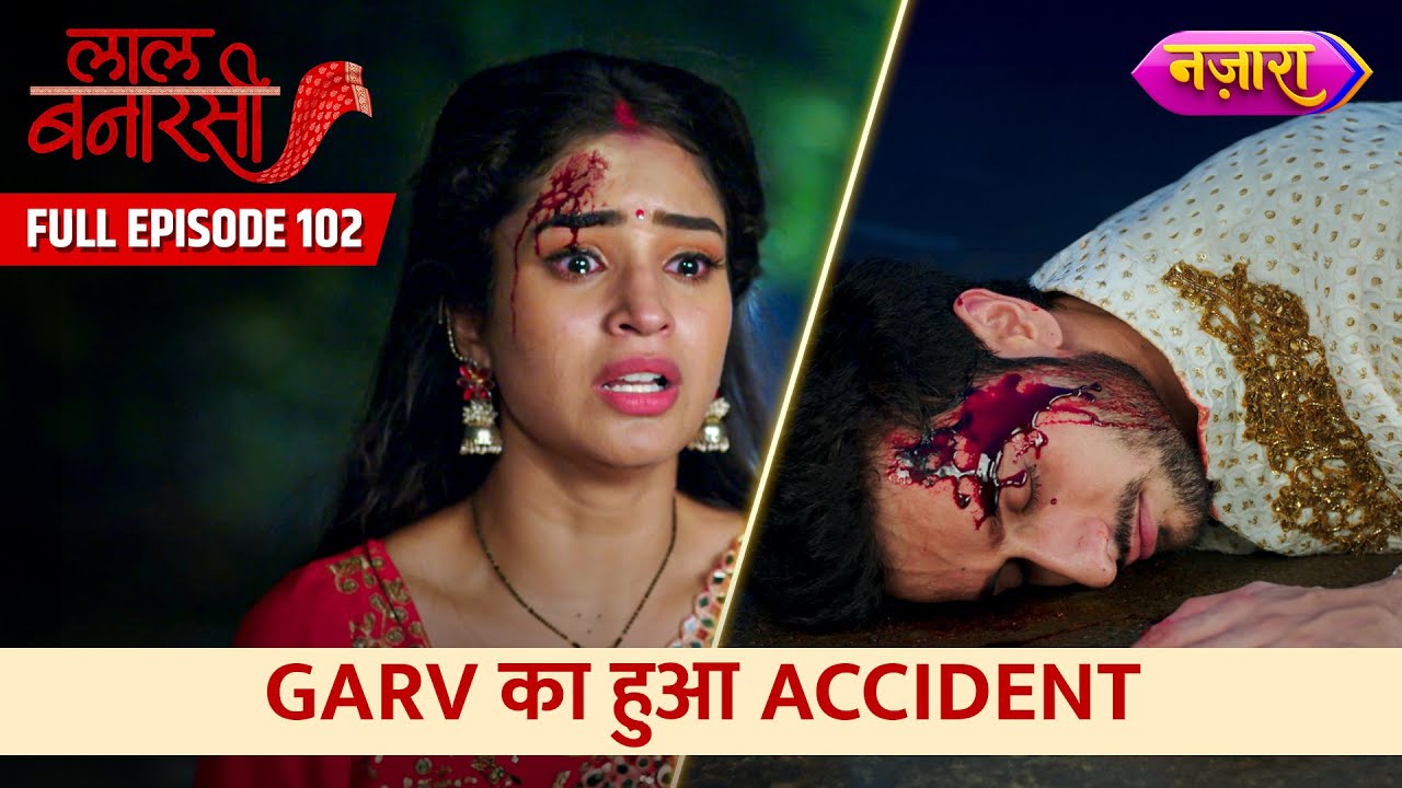 Garv Ka Hua Accident | FULL EPISODE- 102 | Laal Banarasi | Hindi TV Serial | Nazara TV