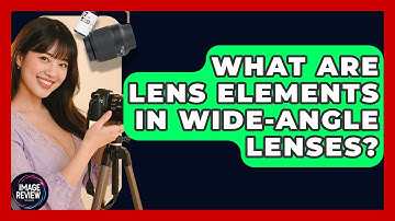 What Are Lens Elements In Wide-angle Lenses? - Image Review Studio