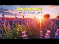 GOOD MORNING MUSIC - Strong Positive Energy While Waking Up - Background Music For Stress Relief